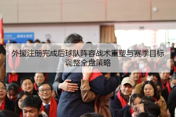 外援注册完成后球队阵容战术重塑与赛季目标调整全盘策略