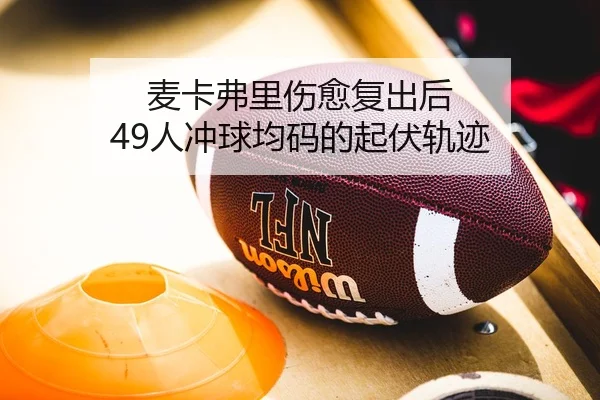 麦卡弗里伤愈复出后 49人冲球均码的起伏轨迹