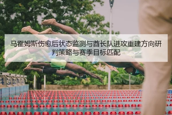 马霍姆斯伤愈后状态监测与酋长队进攻重建方向研判策略与赛季目标匹配