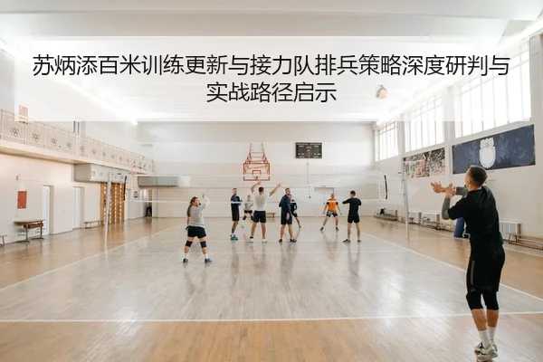 苏炳添百米训练更新与接力队排兵策略深度研判与实战路径启示