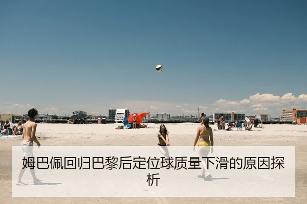姆巴佩回归巴黎后定位球质量下滑的原因探析 | Leyu